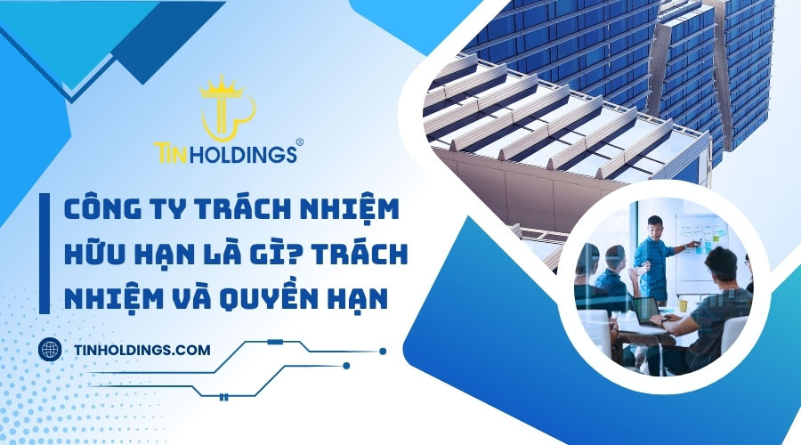 Công ty trách nhiệm hữu hạn là gì? Trách nhiệm và quyền hạn