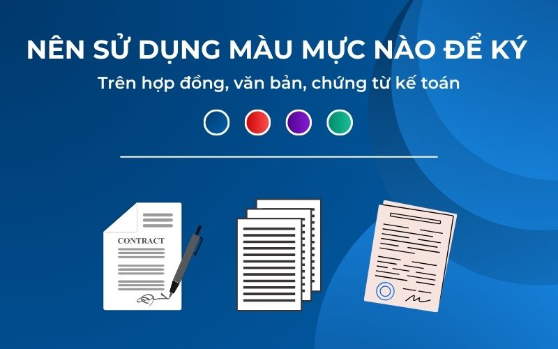 Nên sử dụng màu mực nào để ký trên hợp đồng, văn bản, chứng từ kế toán