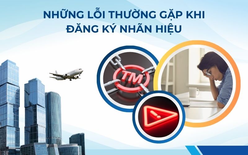 Những lỗi cơ bản doanh nghiệp thường mắc phải khi đăng ký nhãn hiệu độc quyền