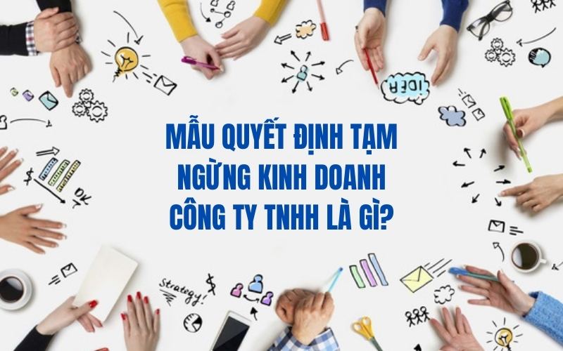 Mẫu quyết định tạm ngừng kinh doanh công ty TNHH là gì?
