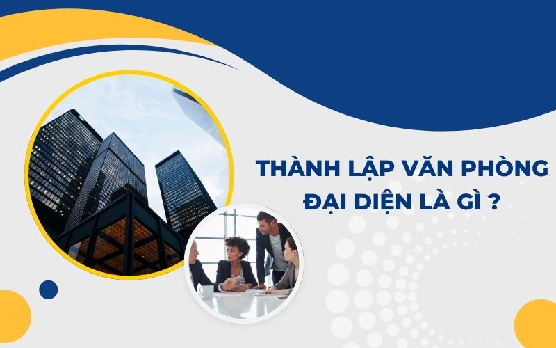 Thành lập văn phòng đại diện là gì?
