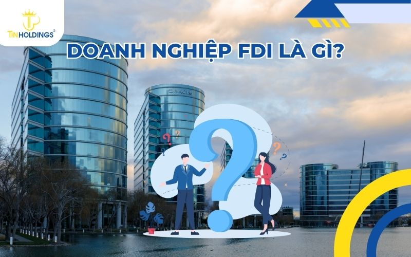 Doanh nghiệp FDI là gì? Điều kiện để thành lập doanh nghiệp FDI
