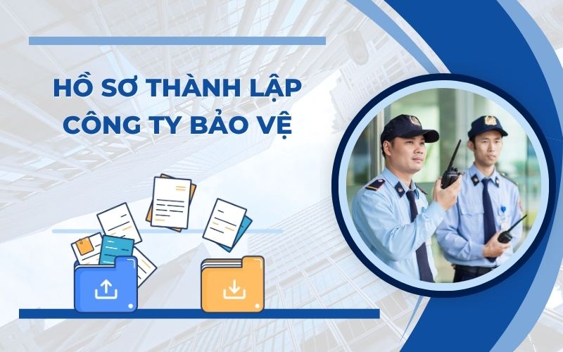 Cần chuẩn bị hồ sơ thành lập công ty bảo vệ gồm những gì?
