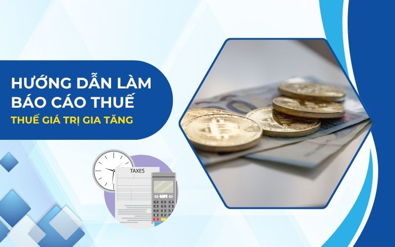 Hướng dẫn làm báo cáo thuế giá trị gia tăng