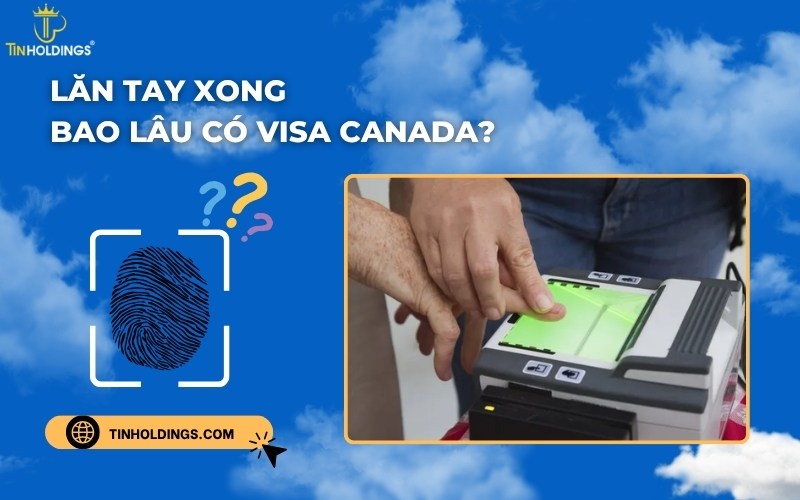 Lăn tay xong bao lâu có visa Canada