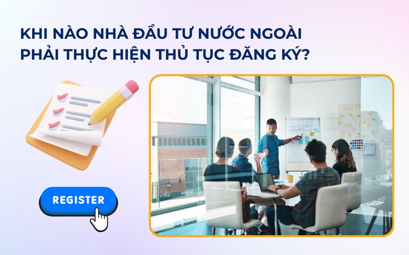 Khi nào nhà đầu tư nước ngoài phải thực hiện thủ tục đăng ký?